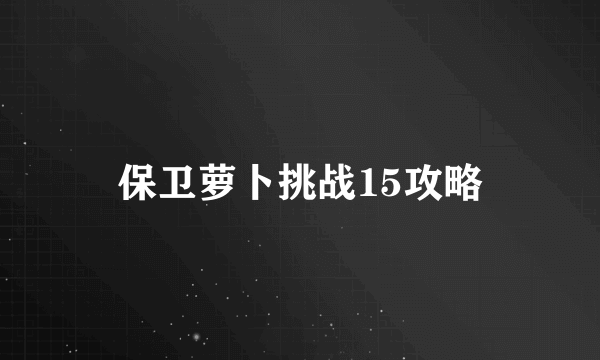 保卫萝卜挑战15攻略