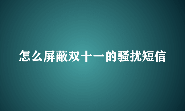 怎么屏蔽双十一的骚扰短信