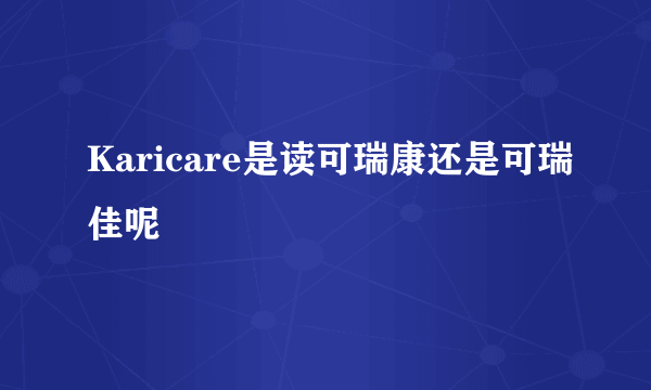 Karicare是读可瑞康还是可瑞佳呢