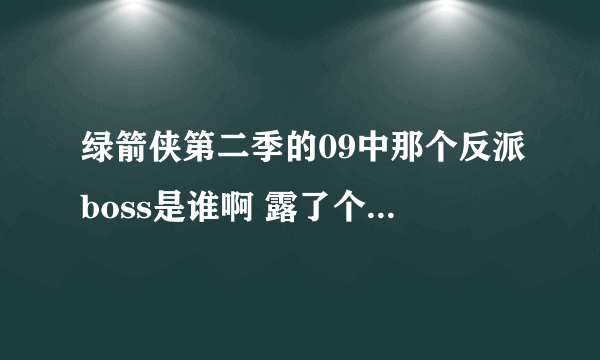 绿箭侠第二季的09中那个反派boss是谁啊 露了个脸，没认出来…