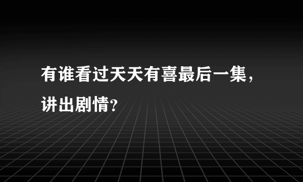 有谁看过天天有喜最后一集，讲出剧情？