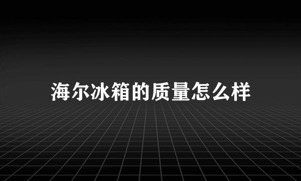 海尔冰箱的质量怎么样