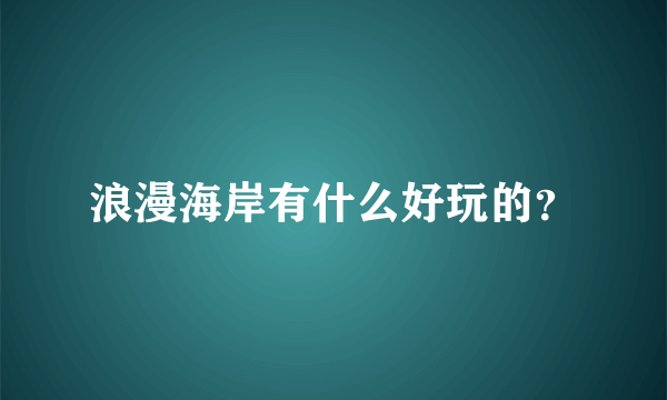浪漫海岸有什么好玩的？