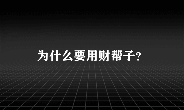 为什么要用财帮子？