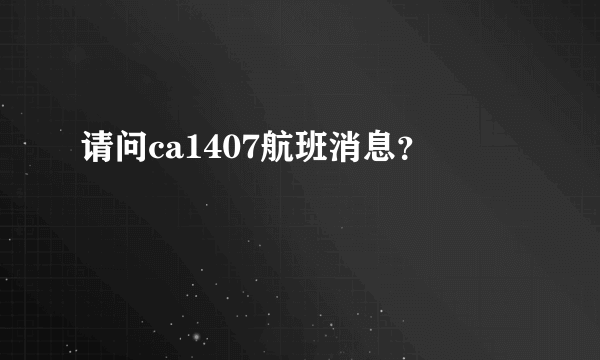 请问ca1407航班消息？