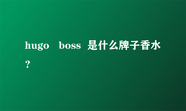 hugo   boss  是什么牌子香水？