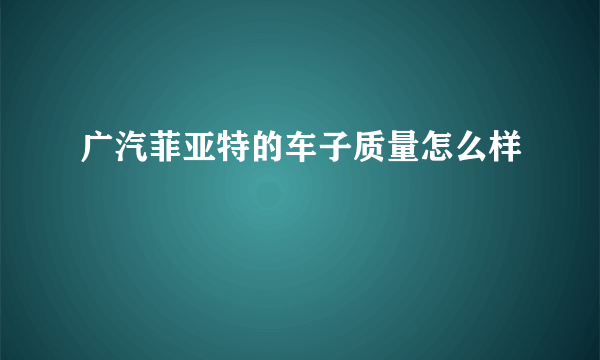广汽菲亚特的车子质量怎么样