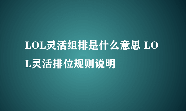 LOL灵活组排是什么意思 LOL灵活排位规则说明