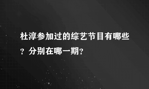 杜淳参加过的综艺节目有哪些？分别在哪一期？