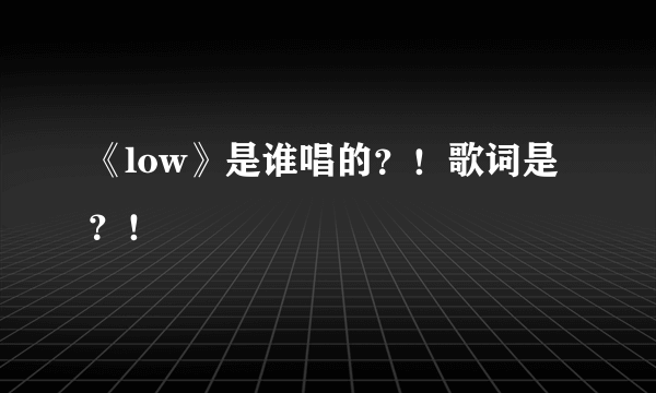 《low》是谁唱的？！歌词是？！