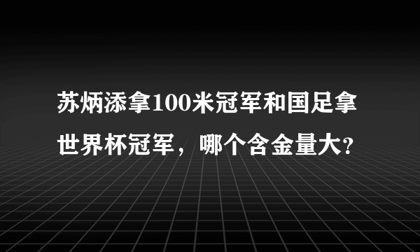 苏炳添拿100米冠军和国足拿世界杯冠军，哪个含金量大？