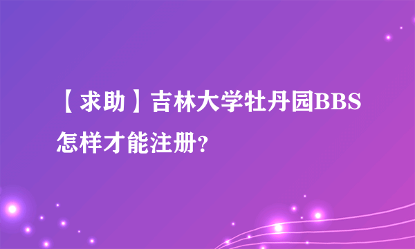 【求助】吉林大学牡丹园BBS怎样才能注册？