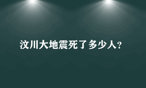 汶川大地震死了多少人？
