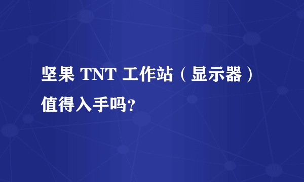 坚果 TNT 工作站（显示器）值得入手吗？