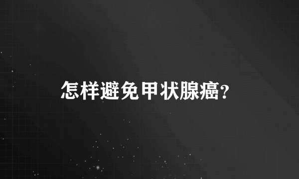怎样避免甲状腺癌？