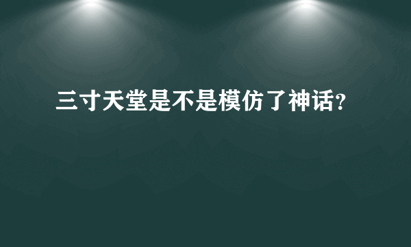 三寸天堂是不是模仿了神话？