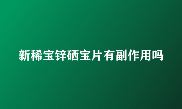 新稀宝锌硒宝片有副作用吗