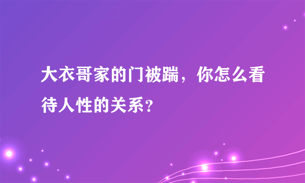 大衣哥家的门被踹，你怎么看待人性的关系？