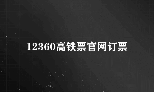12360高铁票官网订票