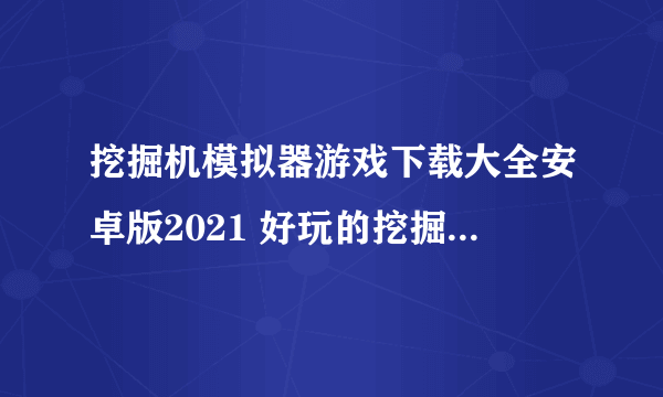 挖掘机模拟器游戏下载大全安卓版2021 好玩的挖掘机模拟器游戏大全