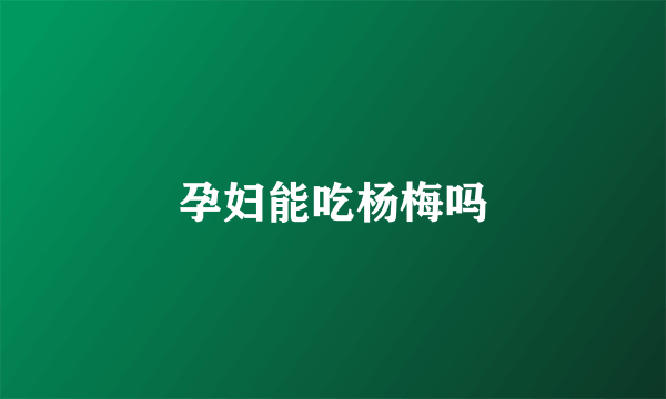 孕妇能吃杨梅吗