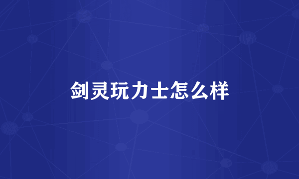 剑灵玩力士怎么样