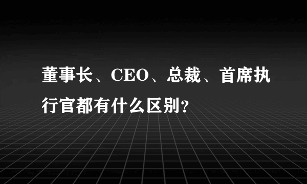 董事长、CEO、总裁、首席执行官都有什么区别？