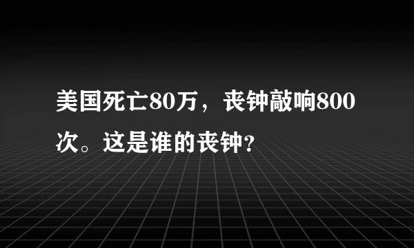 美国死亡80万，丧钟敲响800次。这是谁的丧钟？