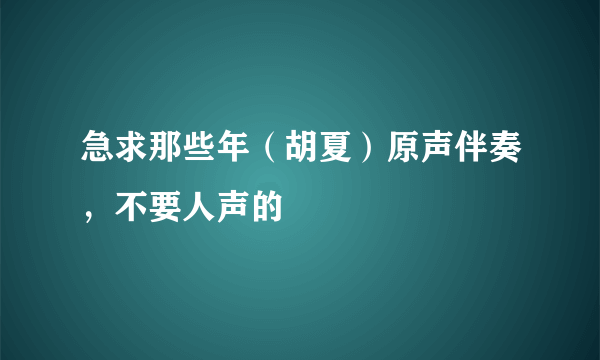 急求那些年（胡夏）原声伴奏，不要人声的