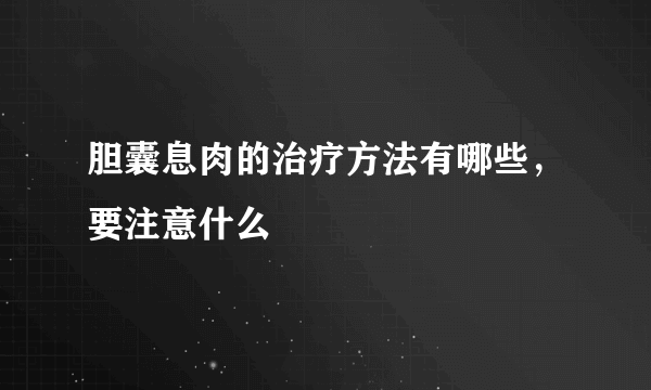 胆囊息肉的治疗方法有哪些，要注意什么