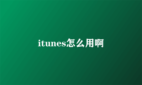 itunes怎么用啊