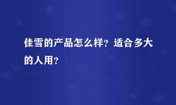 佳雪的产品怎么样？适合多大的人用？