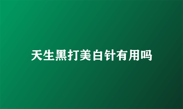 天生黑打美白针有用吗