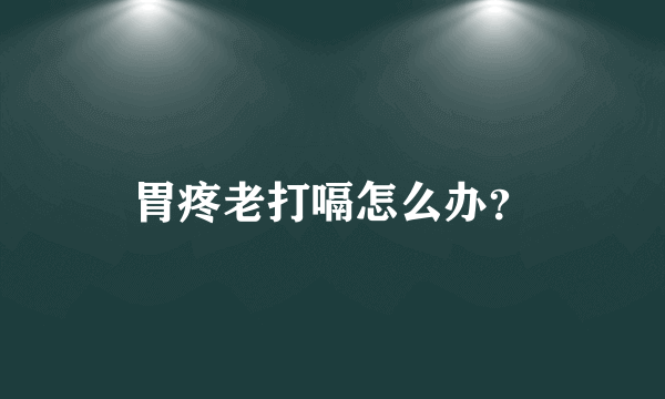 胃疼老打嗝怎么办？
