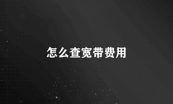 怎么查宽带费用
