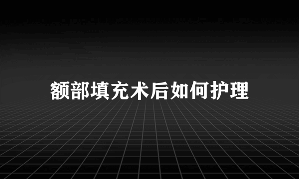 额部填充术后如何护理
