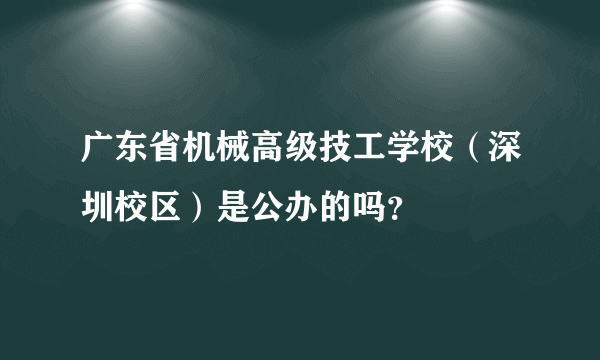 广东省机械高级技工学校（深圳校区）是公办的吗？