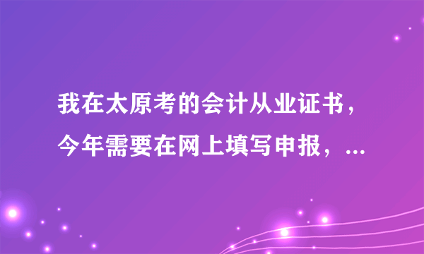 我在太原考的会计从业证书，今年需要在网上填写申报，可是最近我却登录不进会计之星网了，提示是密码错误