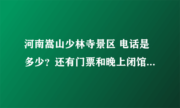 河南嵩山少林寺景区 电话是多少？还有门票和晚上闭馆时间是几点？