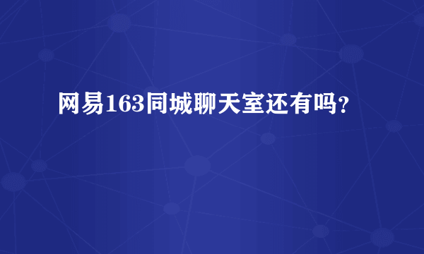 网易163同城聊天室还有吗？