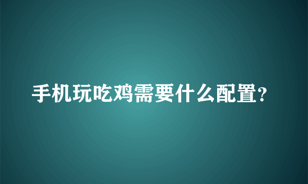 手机玩吃鸡需要什么配置？