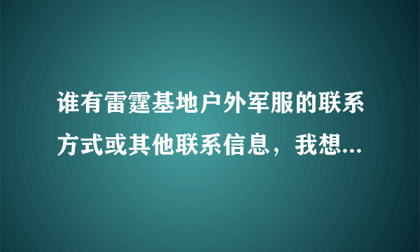 谁有雷霆基地户外军服的联系方式或其他联系信息，我想开个军品店我河北的