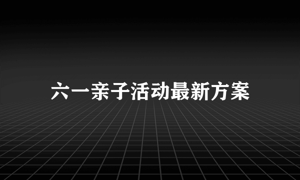 六一亲子活动最新方案
