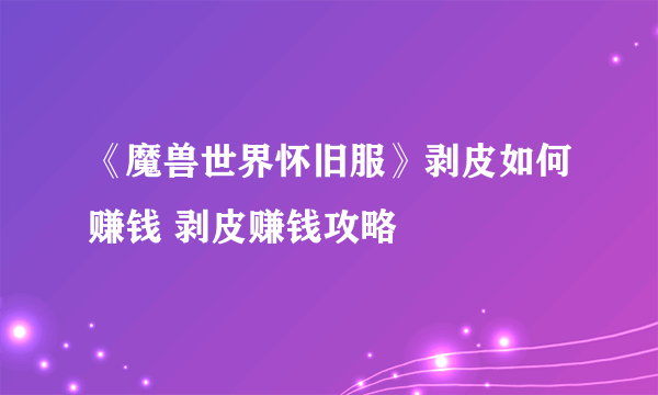 《魔兽世界怀旧服》剥皮如何赚钱 剥皮赚钱攻略