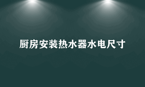 厨房安装热水器水电尺寸