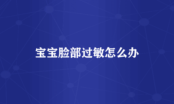 宝宝脸部过敏怎么办