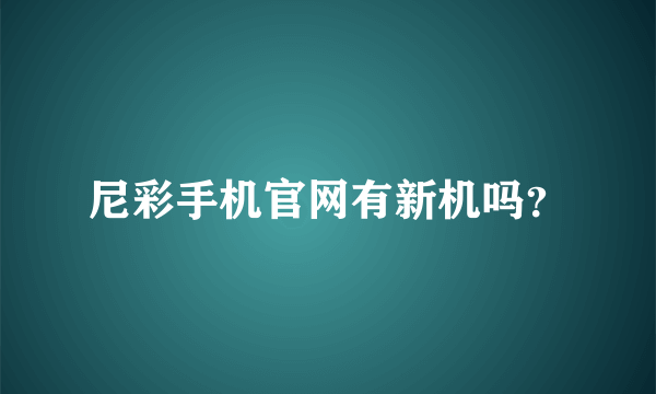 尼彩手机官网有新机吗？