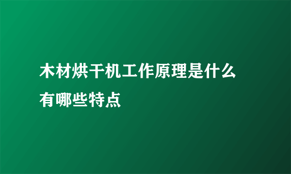 木材烘干机工作原理是什么 有哪些特点