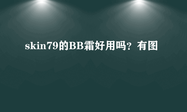 skin79的BB霜好用吗？有图