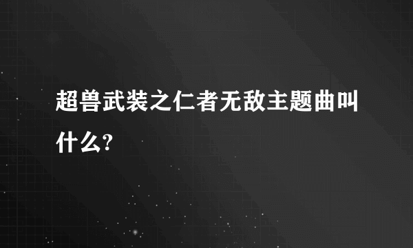 超兽武装之仁者无敌主题曲叫什么?